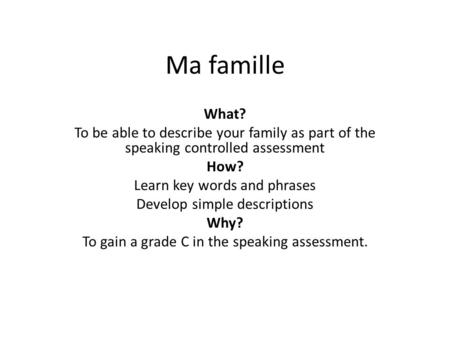 Ma famille What? To be able to describe your family as part of the speaking controlled assessment How? Learn key words and phrases Develop simple descriptions.