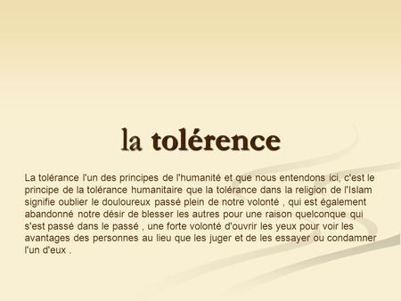   la tolérence La tolérance l'un des principes de l'humanité et que nous entendons ici, c'est le principe de la tolérance humanitaire que la tolérance.