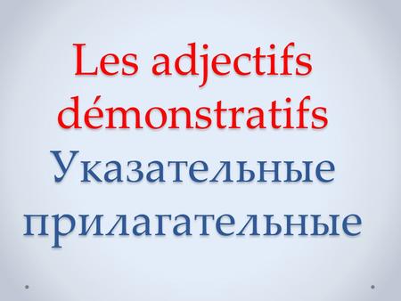 Les adjectifs démonstratifs Указательные прилагательные.