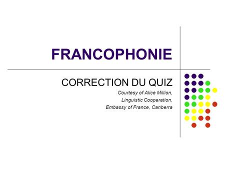 FRANCOPHONIE CORRECTION DU QUIZ Courtesy of Alice Million,