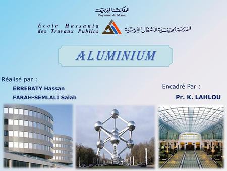 Aluminium Réalisé par : Encadré Par : Pr. K. LAHLOU ERREBATY Hassan