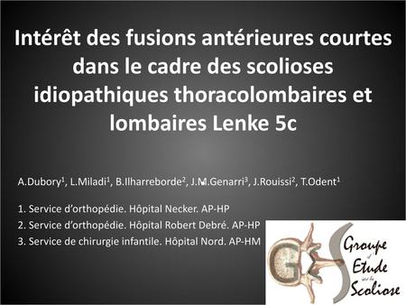 Intérêt des fusions antérieures courtes dans le cadre des scolioses idiopathiques thoracolombaires et lombaires Lenke 5c . A.Dubory1, L.Miladi1, B.Ilharreborde2,