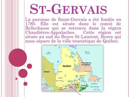 St-Gervais La paroisse de Saint-Gervais a été fondée en 1780. Elle est située dans le comté de Bellechasse qui se retrouve dans la région Chaudières-Appalaches.