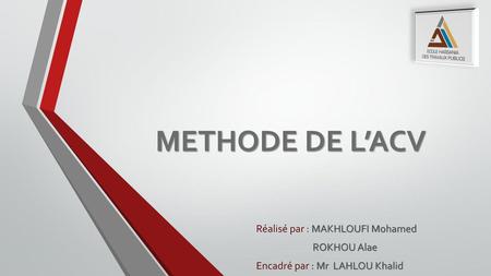 METHODE DE L’ACV Réalisé par : MAKHLOUFI Mohamed ROKHOU Alae