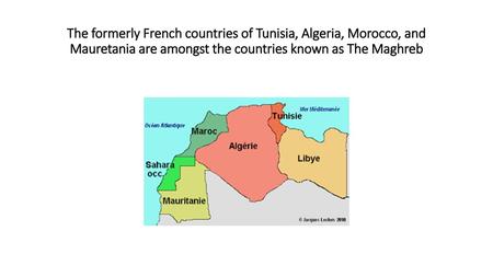 The formerly French countries of Tunisia, Algeria, Morocco, and Mauretania are amongst the countries known as The Maghreb.