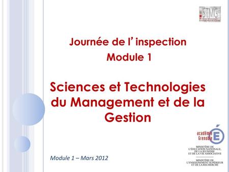 Journée de l’inspection Module 1 Sciences et Technologies du Management et de la Gestion Module 1 – Mars 2012.