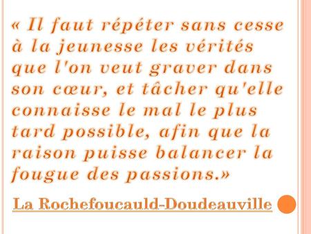 « Il faut répéter sans cesse à la jeunesse les vérités que l'on veut graver dans son cœur, et tâcher qu'elle connaisse le mal le plus tard possible, afin.