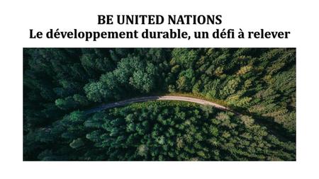 BE UNITED NATIONS Le développement durable, un défi à relever