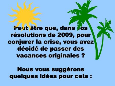 Peut être que, dans vos résolutions de 2009, pour conjurer la crise, vous avez décidé de passer des vacances originales ? Nous vous suggérons quelques.