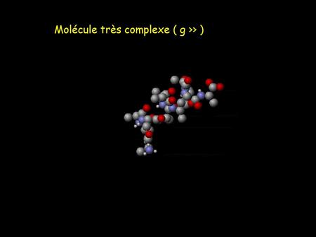 Molécule très complexe ( g >> )