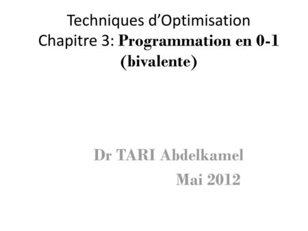 Techniques d’Optimisation Chapitre 3: Programmation en 0-1 (bivalente)