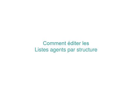 Comment éditer les Listes agents par structure