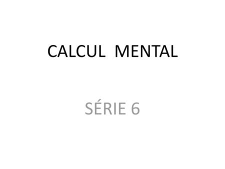 CALCUL MENTAL SÉRIE 6.