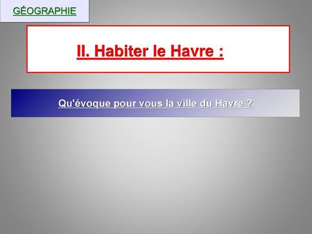 II. Habiter le Havre : Qu'évoque pour vous la ville du Havre ?
