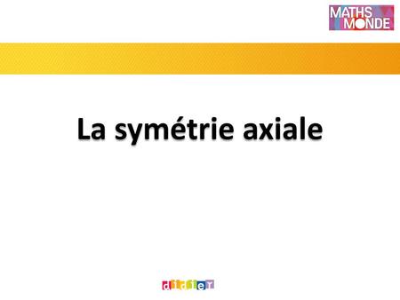 La symétrie axiale.