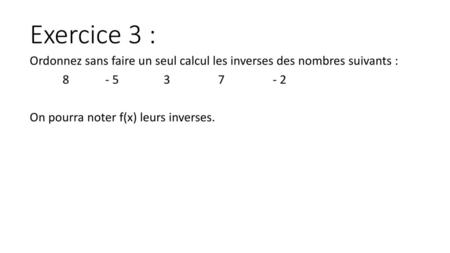 Exercice 3 : Ordonnez sans faire un seul calcul les inverses des nombres suivants : 8 - 5 3 7 -