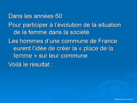 Dans les années 60 Pour participer à l’évolution de la situation de la femme dans la société Les hommes d’une commune de France eurent l’idée de créer.