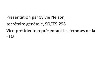 Présentation par Sylvie Nelson, secrétaire générale, SQEES-298 Vice-présidente représentant les femmes de la FTQ.