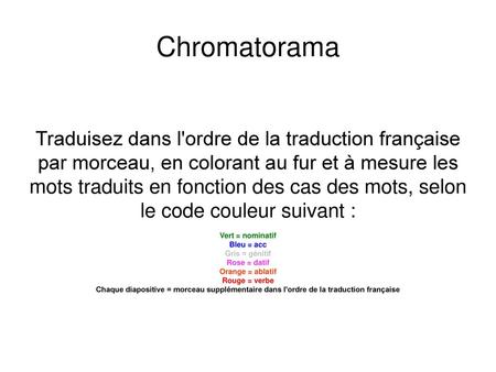 Chromatorama Traduisez dans l'ordre de la traduction française par morceau, en colorant au fur et à mesure les mots traduits en fonction des cas des.