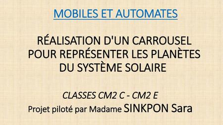 MOBILES ET AUTOMATES   RÉALISATION D'UN CARROUSEL POUR REPRÉSENTER LES PLANÈTES DU SYSTÈME SOLAIRE  CLASSES CM2 C - CM2 E    Projet piloté par Madame.