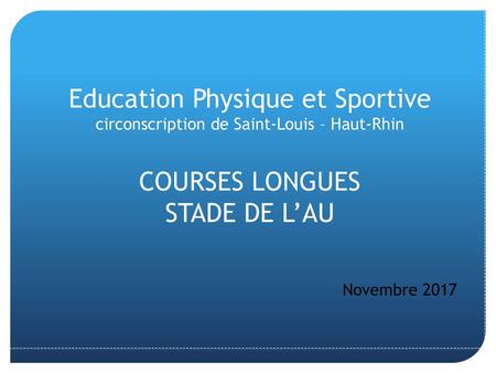 Education Physique et Sportive circonscription de Saint-Louis – Haut-Rhin COURSES LONGUES STADE DE L’AU Novembre 2017.
