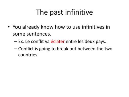The past infinitive You already know how to use infinitives in some sentences. Ex. Le conflit va éclater entre les deux pays. Conflict is going to break.
