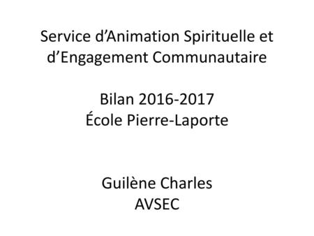 Service d’Animation Spirituelle et d’Engagement Communautaire Bilan 2016-2017 École Pierre-Laporte Guilène Charles AVSEC.
