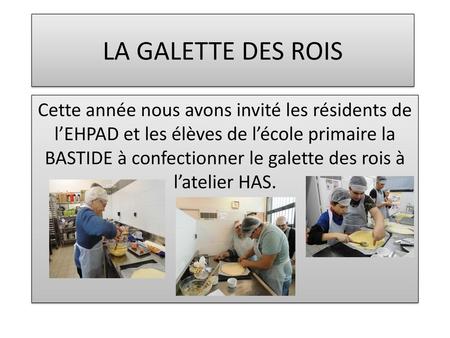 LA GALETTE DES ROIS Cette année nous avons invité les résidents de l’EHPAD et les élèves de l’école primaire la BASTIDE à confectionner le galette des.