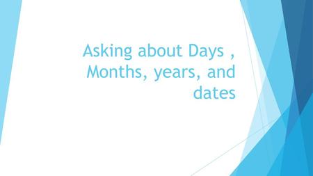 Asking about Days , Months, years, and dates