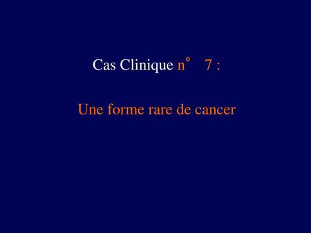 Cas Clinique n° 7 : Une forme rare de cancer  