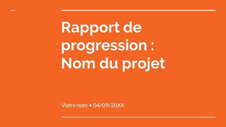 Rapport de progression : Nom du projet Votre nom 04/09/20XX.