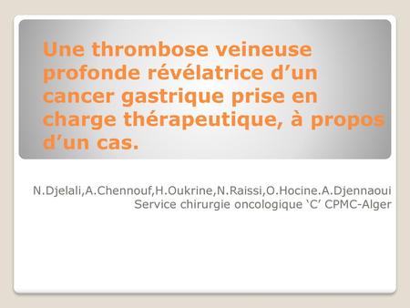 Une thrombose veineuse profonde révélatrice d’un cancer gastrique prise en charge thérapeutique, à propos d’un cas. N.Djelali,A.Chennouf,H.Oukrine,N.Raissi,O.Hocine.A.Djennaoui.