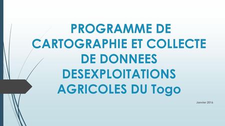 PROGRAMME DE CARTOGRAPHIE ET COLLECTE DE DONNEES DESEXPLOITATIONS AGRICOLES DU Togo Janvier 2016.