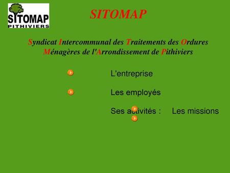 SITOMAP Syndicat Intercommunal des Traitements des Ordures Ménagères de l'Arrondissement de Pithiviers L'entreprise Les employés Ses activités : Les.