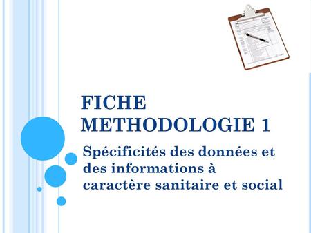 FICHE METHODOLOGIE 1 Spécificités des données et des informations à caractère sanitaire et social.
