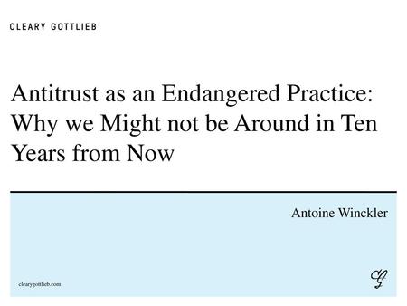 Antitrust as an Endangered Practice: Why we Might not be Around in Ten Years from Now Antoine Winckler.