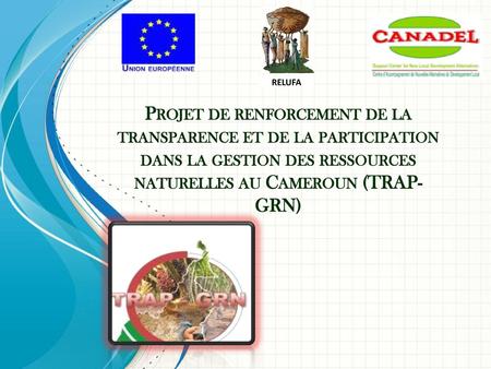 RELUFA Projet de renforcement de la transparence et de la participation dans la gestion des ressources naturelles au Cameroun (TRAP-GRN) Ce modèle peut.