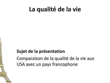 La qualité de la vie Sujet de la présentation Comparaison de la qualité de la vie aux USA avec un pays francophone.