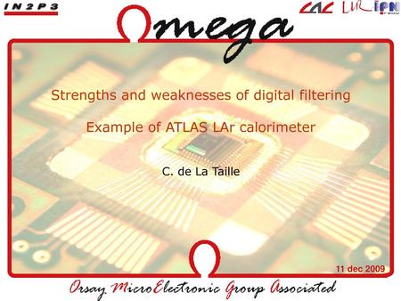 Strengths and weaknesses of digital filtering Example of ATLAS LAr calorimeter C. de La Taille 11 dec 2009.