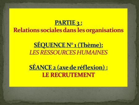 PARTIE 3 : Relations sociales dans les organisations   SÉQUENCE N° 1 (Thème): LES RESSOURCES HUMAINES		   SÉANCE 2 (axe de réflexion) :