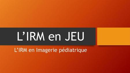 L’IRM en Imagerie pédiatrique