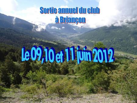 Sortie annuel du club à Briançon Le 09,10 et 11 juin 2012.