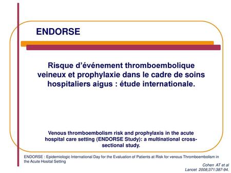 ENDORSE Risque d’événement thromboembolique veineux et prophylaxie dans le cadre de soins hospitaliers aigus : étude internationale. Venous thromboembolism.