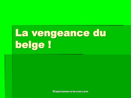 La vengeance du belge ! Diaporamas-a-la-con.com.