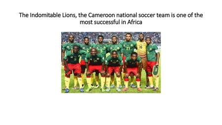 Bonjour! jeudi, le douze octobre. The Indomitable Lions, the Cameroon national soccer team is one of the most successful in Africa.