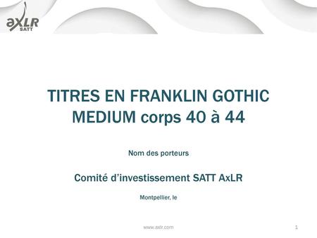 TITRES EN FRANKLIN GOTHIC MEDIUM corps 40 à 44 Nom des porteurs Comité d’investissement SATT AxLR Montpellier, le www.axlr.com.