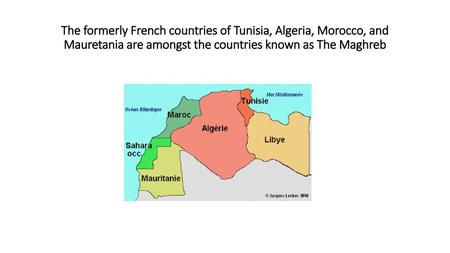 The formerly French countries of Tunisia, Algeria, Morocco, and Mauretania are amongst the countries known as The Maghreb.