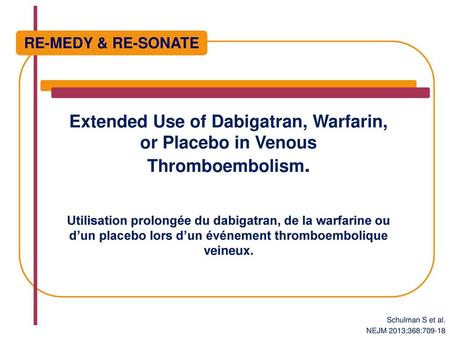 RE-MEDY & RE-SONATE Extended Use of Dabigatran, Warfarin, or Placebo in Venous Thromboembolism. Utilisation prolongée du dabigatran, de la warfarine.