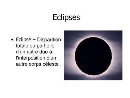 Eclipses Eclipse – Disparition totale ou partielle d'un astre due à l'interposition d'un autre corps céleste .
