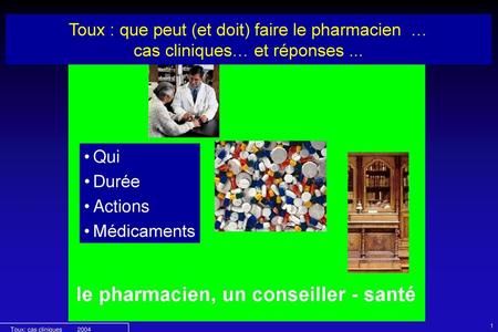 Toux : que peut (et doit) faire le pharmacien … cas cliniques… et réponses ... Qui Durée Actions Médicaments Toux: cas cliniques 2004.